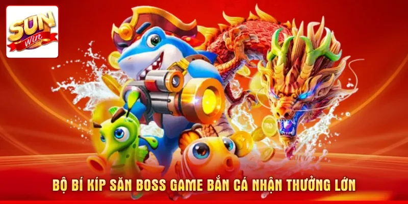 Bí Kíp Săn Boss Game Bắn Cá