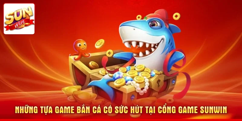 Những tựa game bắn cá có sức hút tại cổng game SUNWIN