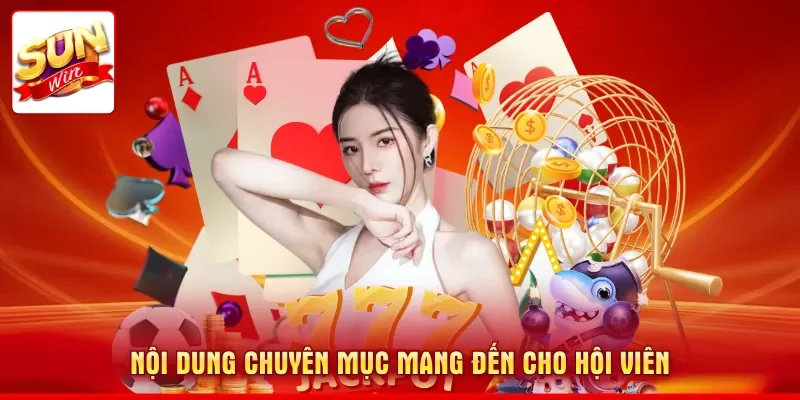Nội dung chuyên mục mang đến cho hội viên