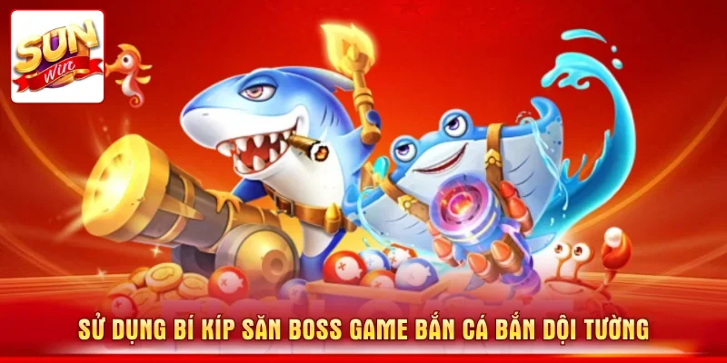 Sử dụng bí kíp săn boss game bắn cá bắn dội tường