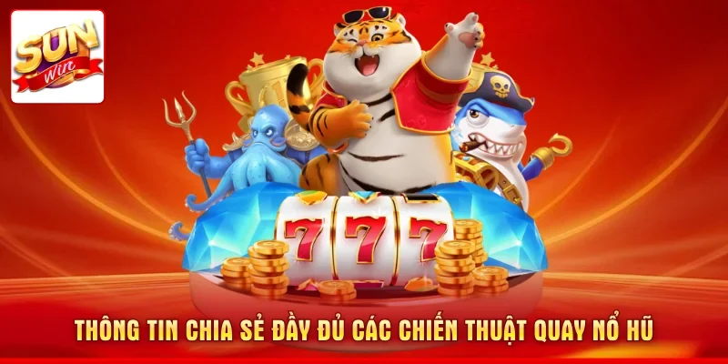 Thông tin chia sẻ đầy đủ các chiến thuật quay nổ hũ