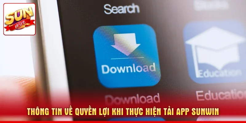 Thông tin về quyền lợi khi thực hiện tải app SUNWIN
