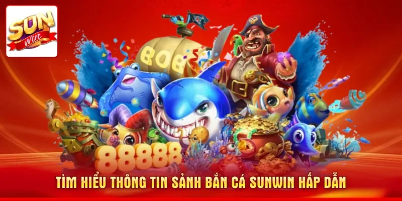 Tìm hiểu thông tin sảnh bắn cá SUNWIN hấp dẫn