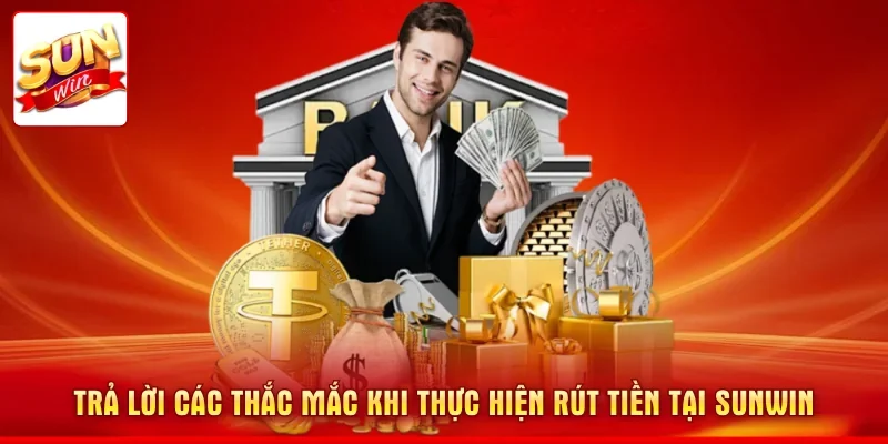 Trả lời các thắc mắc khi thực hiện rút tiền tại SUNWIN
